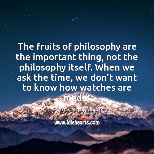 The fruits of philosophy are the important thing, not the philosophy itself. Georg C. Lichtenberg Picture Quote