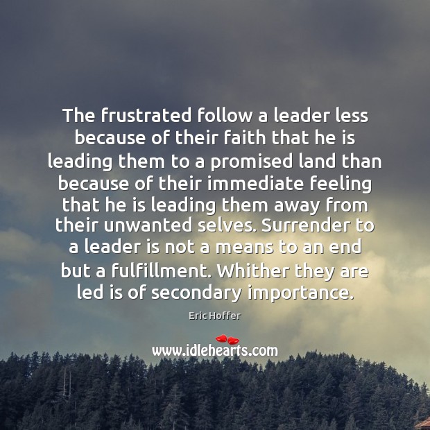 The frustrated follow a leader less because of their faith that he Eric Hoffer Picture Quote