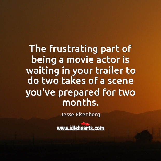 The frustrating part of being a movie actor is waiting in your Jesse Eisenberg Picture Quote