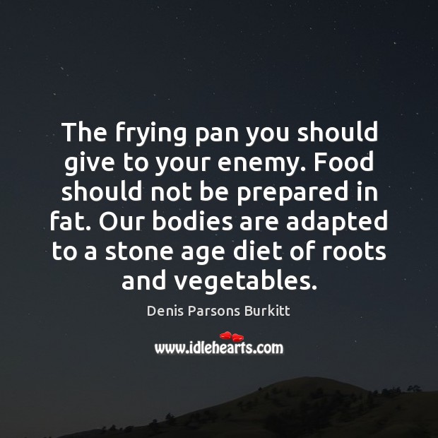 The frying pan you should give to your enemy. Food should not Denis Parsons Burkitt Picture Quote