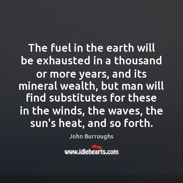 The fuel in the earth will be exhausted in a thousand or John Burroughs Picture Quote