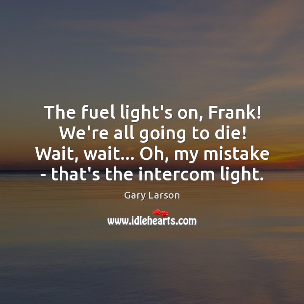 The fuel light’s on, Frank! We’re all going to die! Wait, wait… Gary Larson Picture Quote
