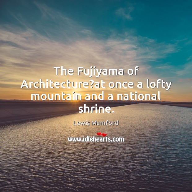 The Fujiyama of Architecture?at once a lofty mountain and a national shrine. 