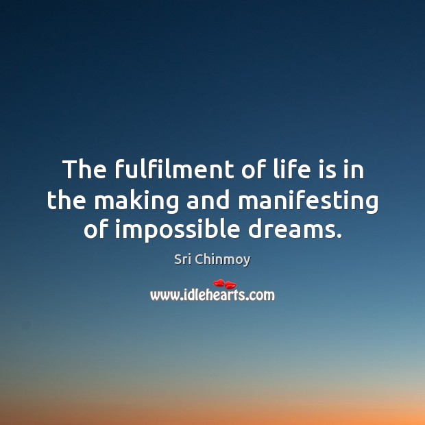 The fulfilment of life is in the making and manifesting of impossible dreams. Image