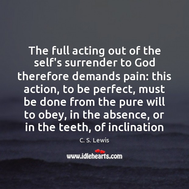 The full acting out of the self’s surrender to God therefore demands C. S. Lewis Picture Quote