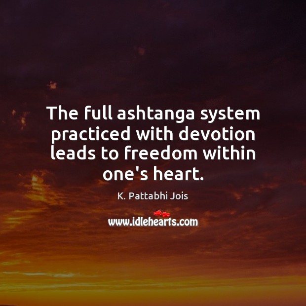 The full ashtanga system practiced with devotion leads to freedom within one’s heart. K. Pattabhi Jois Picture Quote