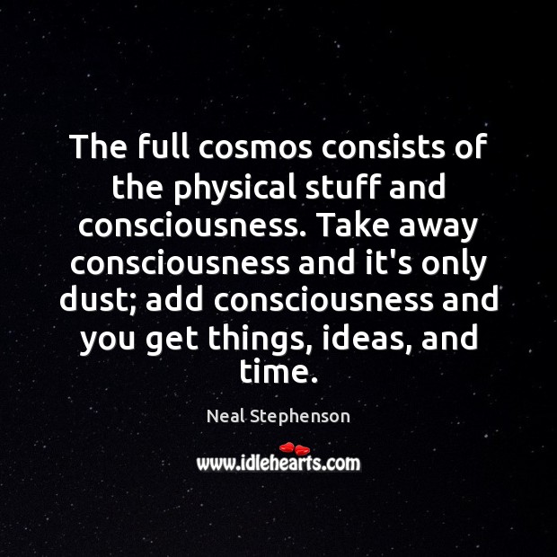 The full cosmos consists of the physical stuff and consciousness. Take away Neal Stephenson Picture Quote