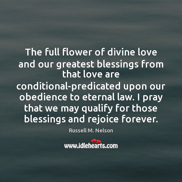The full flower of divine love and our greatest blessings from that Russell M. Nelson Picture Quote