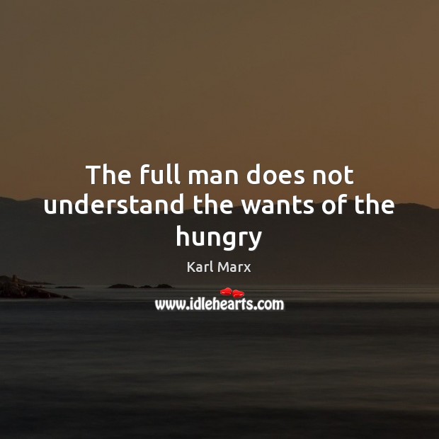 The full man does not understand the wants of the hungry Karl Marx Picture Quote