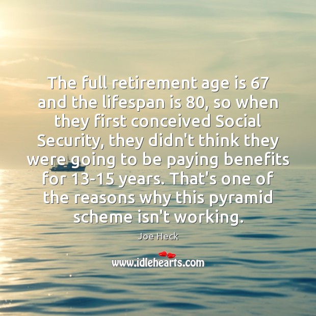 The full retirement age is 67 and the lifespan is 80, so when they Joe Heck Picture Quote