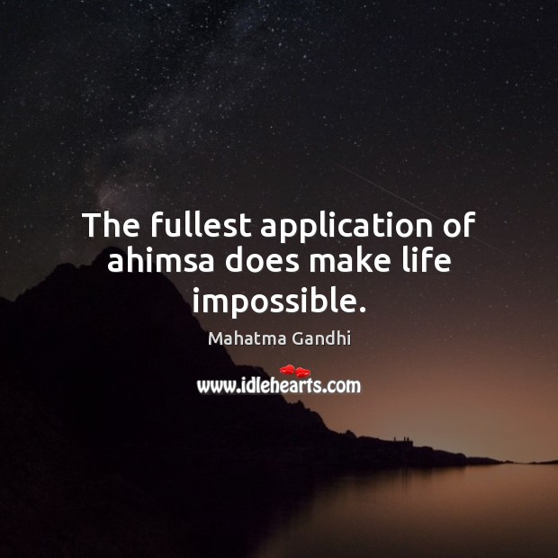 The fullest application of ahimsa does make life impossible. Image
