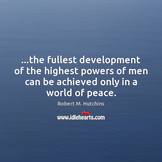 …the fullest development of the highest powers of men can be achieved 