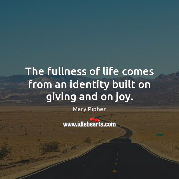 The fullness of life comes from an identity built on giving and on joy. Mary Pipher Picture Quote