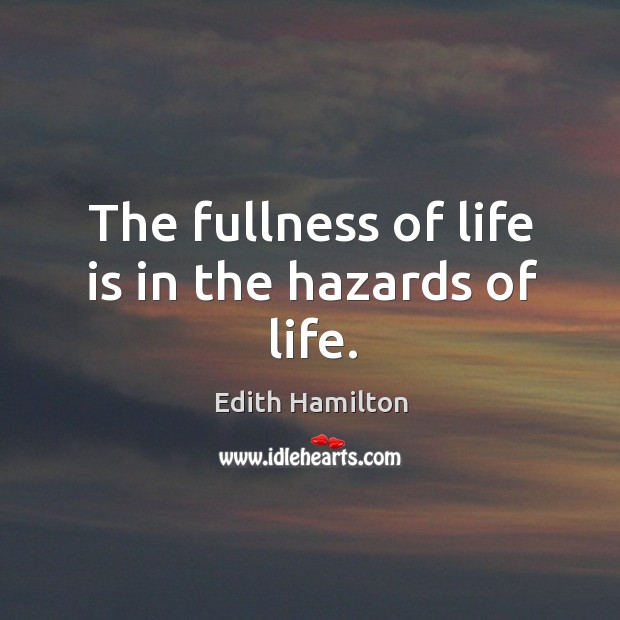 The fullness of life is in the hazards of life. Edith Hamilton Picture Quote