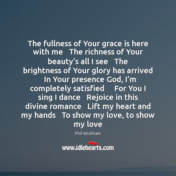 The fullness of Your grace is here with me   The richness of Image