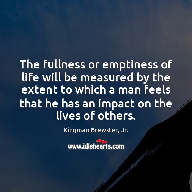 The fullness or emptiness of life will be measured by the extent Kingman Brewster, Jr. Picture Quote