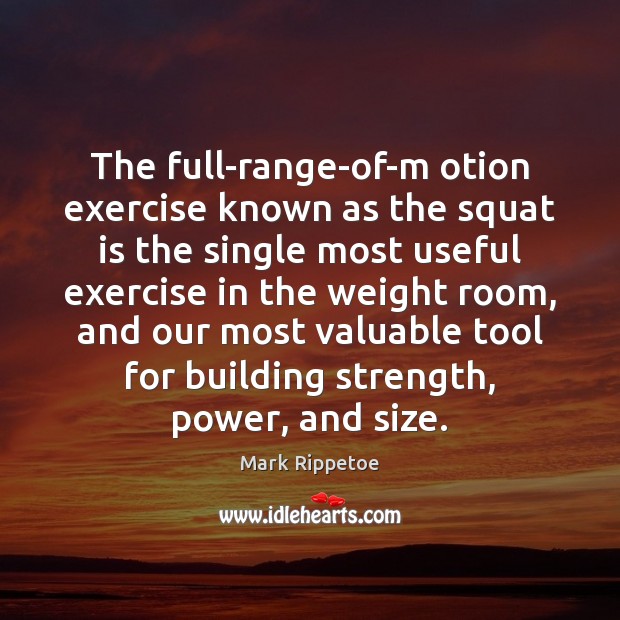 The full-range-of-m otion exercise known as the squat is the single most Mark Rippetoe Picture Quote