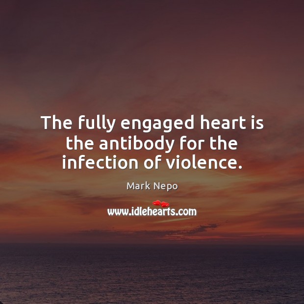 The fully engaged heart is the antibody for the infection of violence. Image