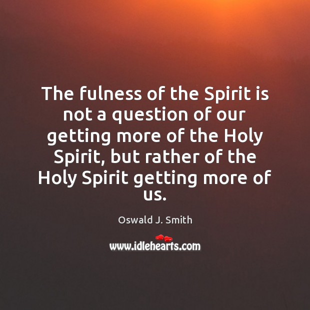 The fulness of the Spirit is not a question of our getting Oswald J. Smith Picture Quote