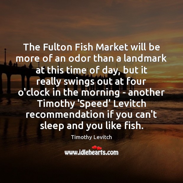The Fulton Fish Market will be more of an odor than a Timothy Levitch Picture Quote