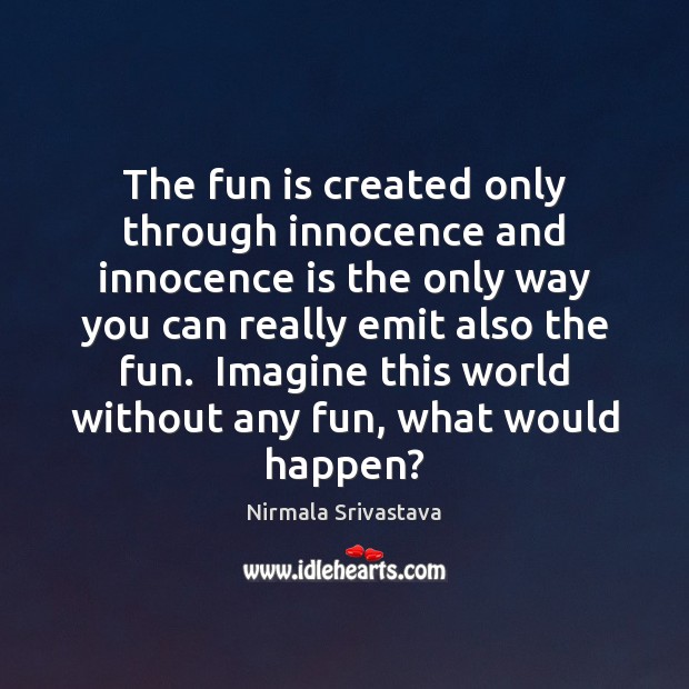 The fun is created only through innocence and innocence is the only Nirmala Srivastava Picture Quote