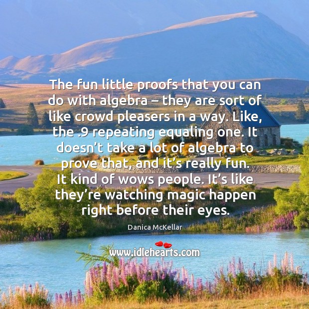 The fun little proofs that you can do with algebra – they are sort of like crowd pleasers in a way. Danica McKellar Picture Quote
