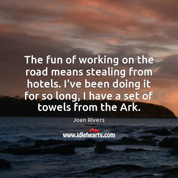 The fun of working on the road means stealing from hotels. I’ve Joan Rivers Picture Quote