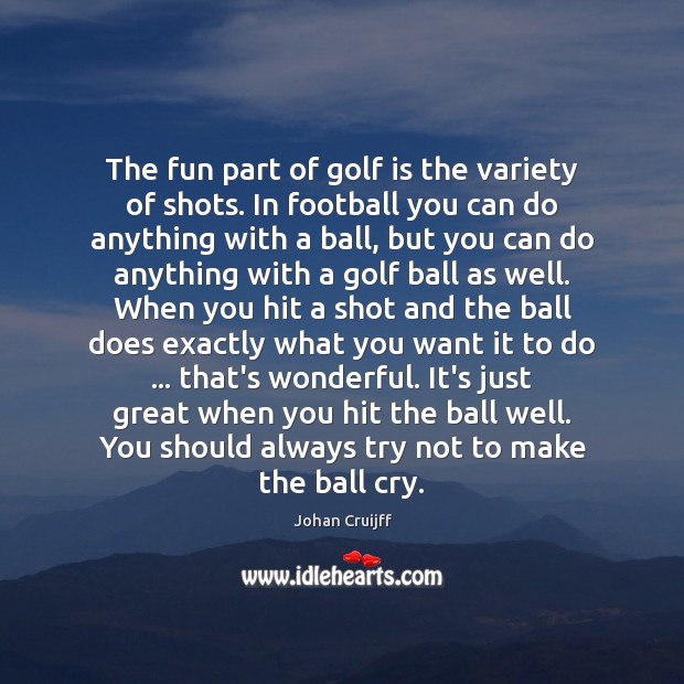 The fun part of golf is the variety of shots. In football Football Quotes Image
