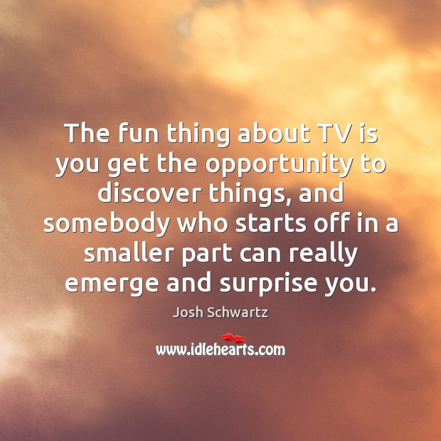 The fun thing about TV is you get the opportunity to discover Opportunity Quotes Image