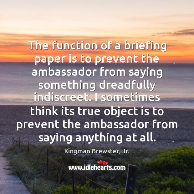 The function of a briefing paper is to prevent the ambassador from Kingman Brewster, Jr. Picture Quote