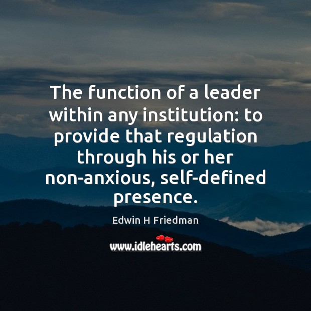 The function of a leader within any institution: to provide that regulation Edwin H Friedman Picture Quote