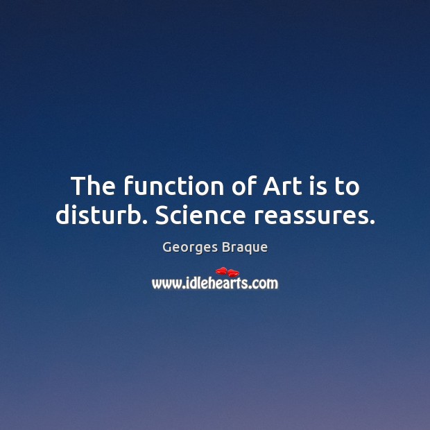 The function of Art is to disturb. Science reassures. Georges Braque Picture Quote