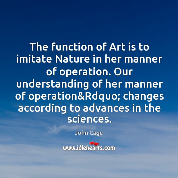 The function of Art is to imitate Nature in her manner of John Cage Picture Quote