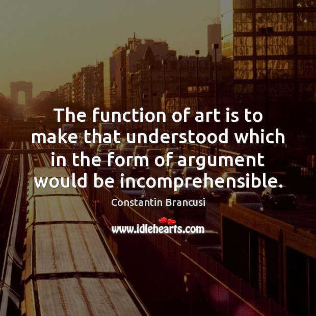 The function of art is to make that understood which in the Art Quotes Image