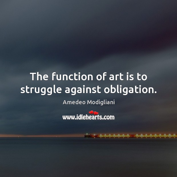 The function of art is to struggle against obligation. Amedeo Modigliani Picture Quote