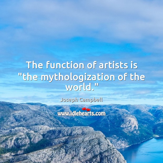 The function of artists is “the mythologization of the world.” Joseph Campbell Picture Quote