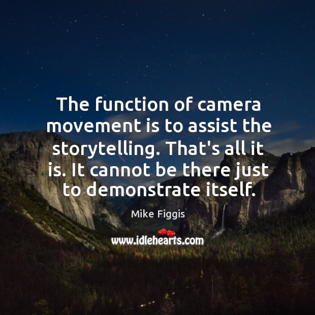 The function of camera movement is to assist the storytelling. That’s all Image