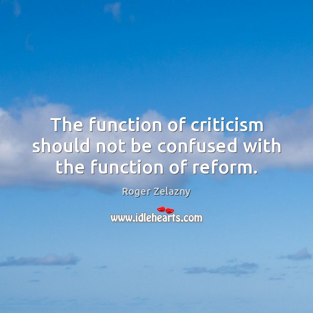The function of criticism should not be confused with the function of reform. Roger Zelazny Picture Quote