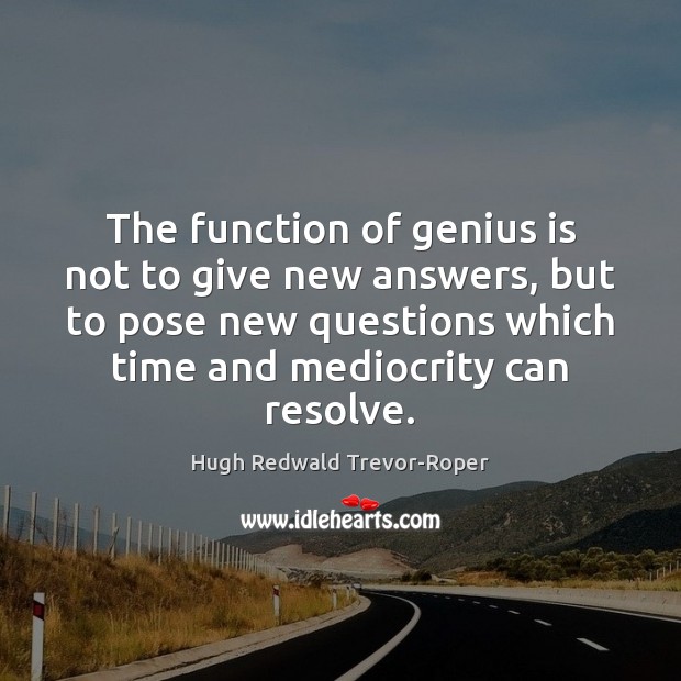 The function of genius is not to give new answers, but to Hugh Redwald Trevor-Roper Picture Quote