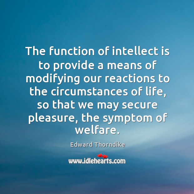 The function of intellect is to provide a means of modifying our reactions to the circumstances Edward Thorndike Picture Quote