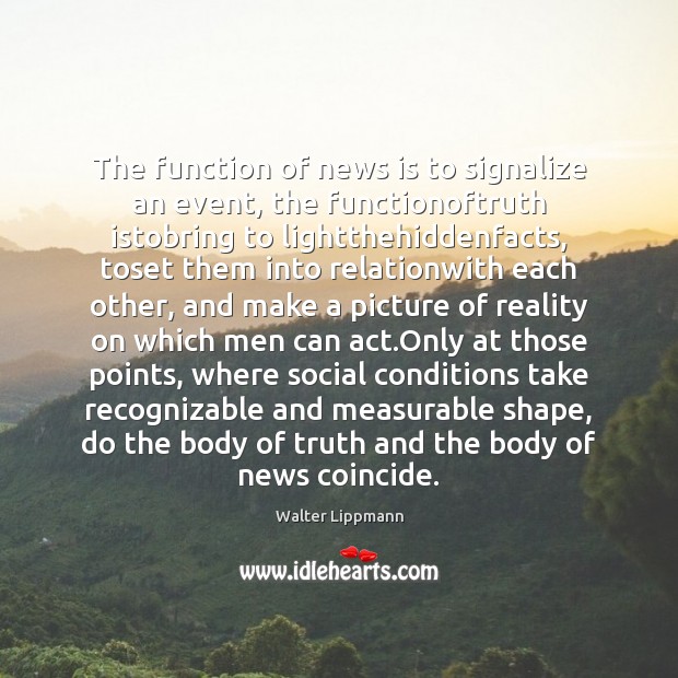 The function of news is to signalize an event, the functionoftruth istobring Walter Lippmann Picture Quote