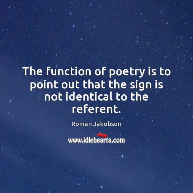 The function of poetry is to point out that the sign is not identical to the referent. Roman Jakobson Picture Quote