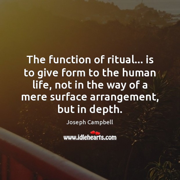 The function of ritual… is to give form to the human life, Image