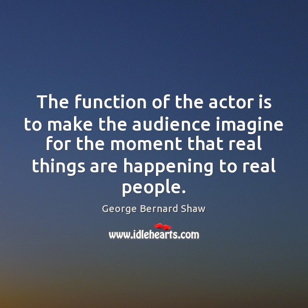 The function of the actor is to make the audience imagine for George Bernard Shaw Picture Quote