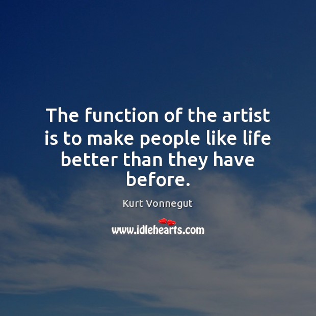 The function of the artist is to make people like life better than they have before. Kurt Vonnegut Picture Quote