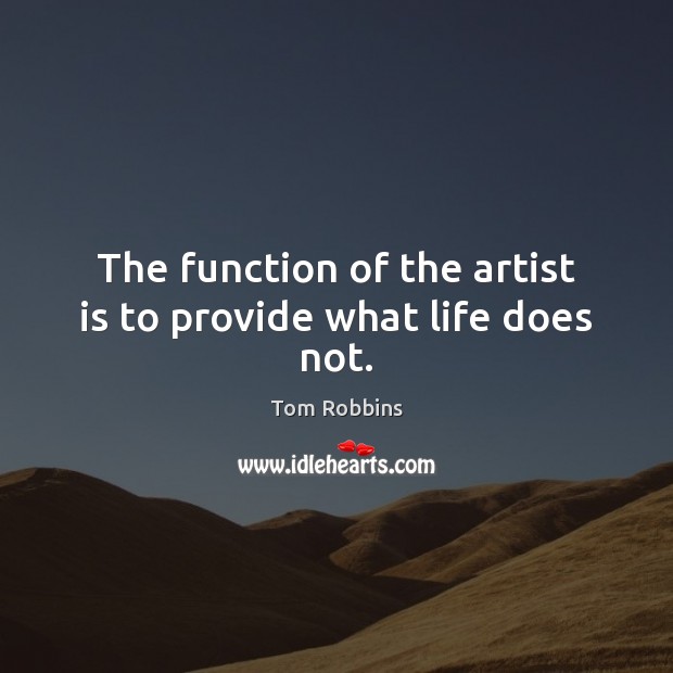 The function of the artist is to provide what life does not. Image