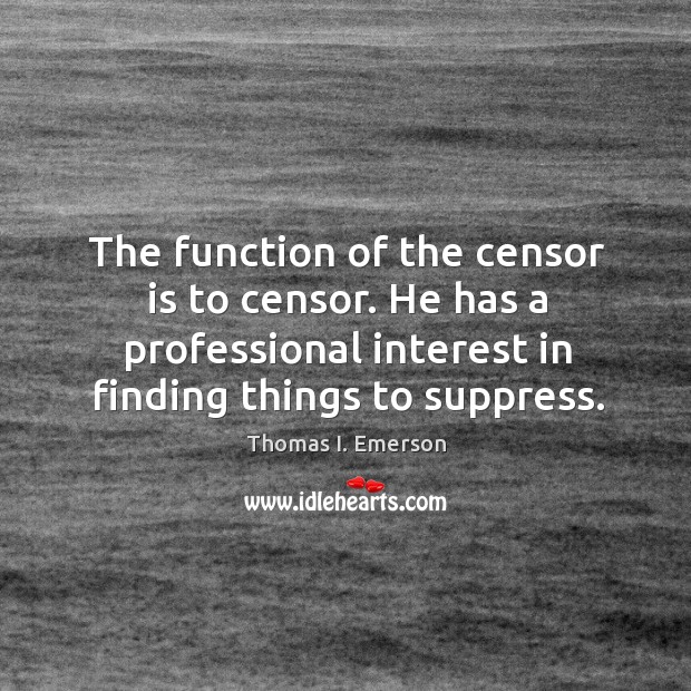 The function of the censor is to censor. He has a professional Thomas I. Emerson Picture Quote