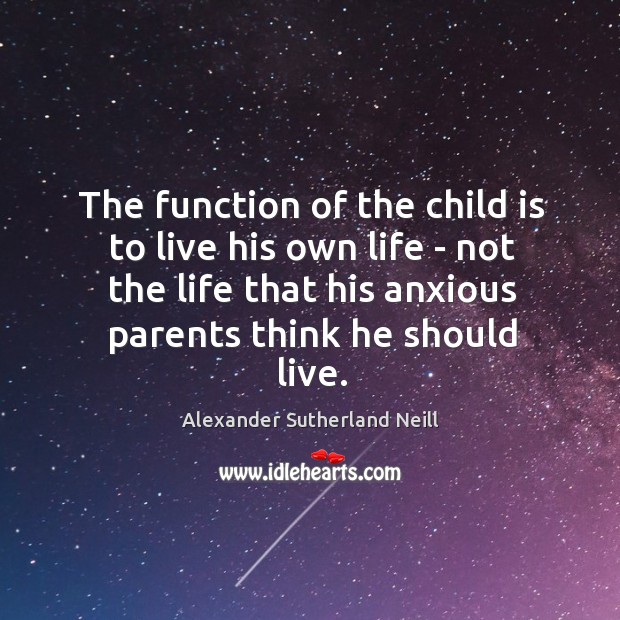 The function of the child is to live his own life – Alexander Sutherland Neill Picture Quote
