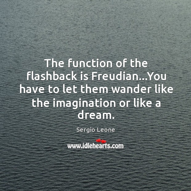 The function of the flashback is Freudian…You have to let them Sergio Leone Picture Quote