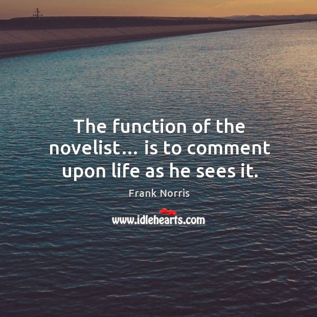 The function of the novelist… is to comment upon life as he sees it. Frank Norris Picture Quote